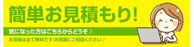 簡単お見積もり　全て無料　お気軽にご相談ください